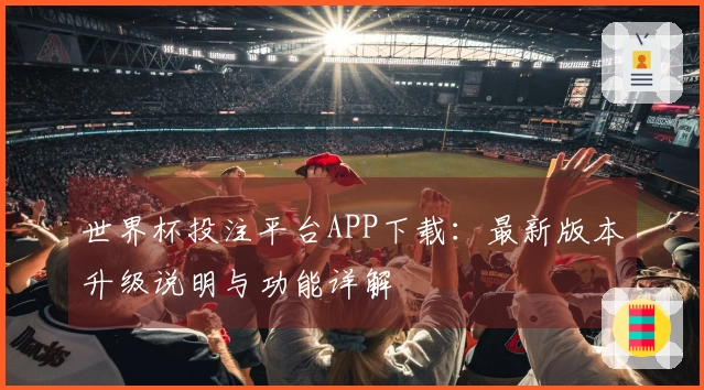 世界杯投注平台APP下载：最新版本升级说明与功能详解