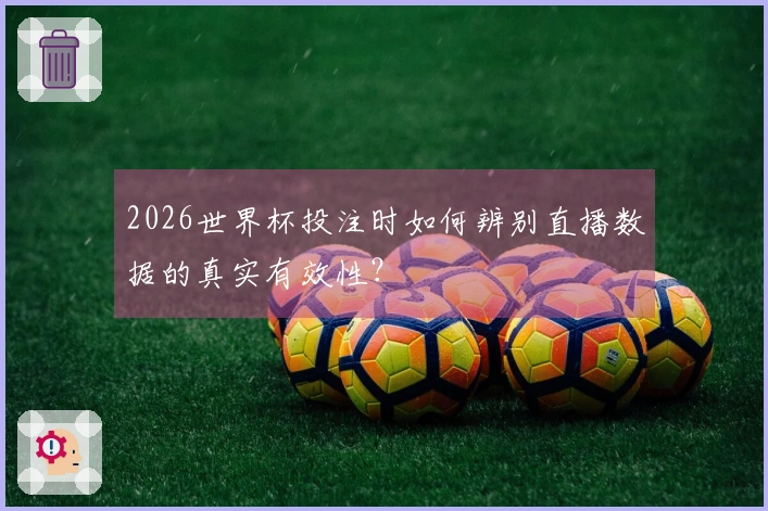 2026世界杯投注时如何辨别直播数据的真实有效性？