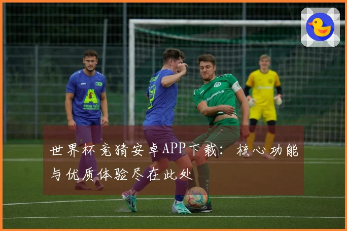 世界杯竞猜安卓APP下载：核心功能与优质体验尽在此处
