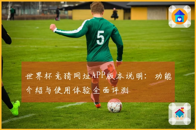 世界杯竞猜网址APP版本说明:功能介绍与使用体验全面评测