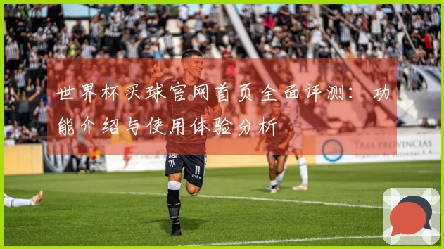 世界杯买球官网首页全面评测：功能介绍与使用体验分析