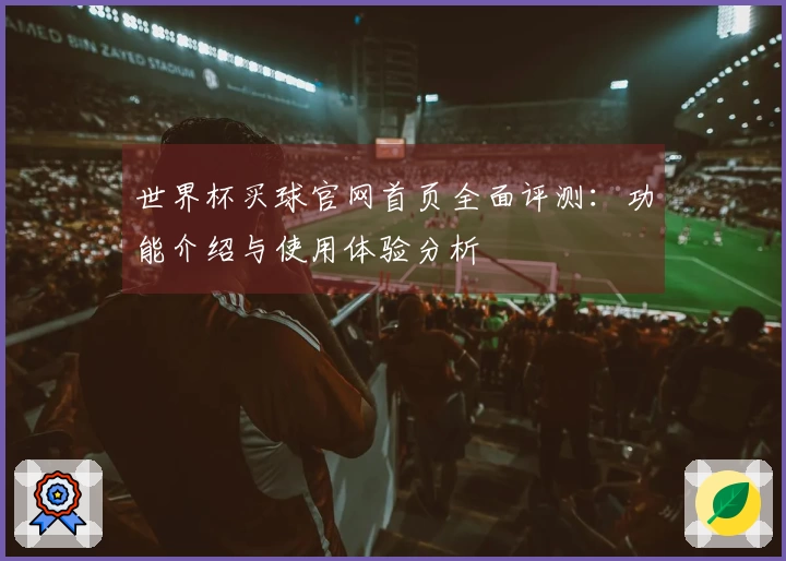 世界杯买球官网首页全面评测：功能介绍与使用体验分析