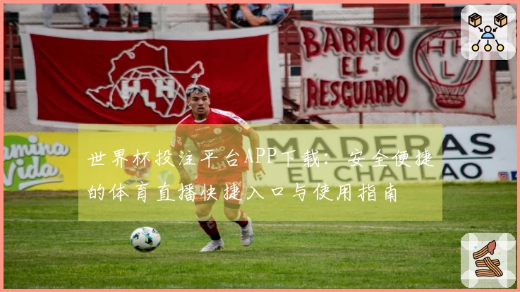 世界杯投注平台APP下载：安全便捷的体育直播快捷入口与使用指南