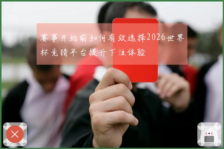 赛事开始前如何有效选择2026世界杯竞猜平台提升下注体验