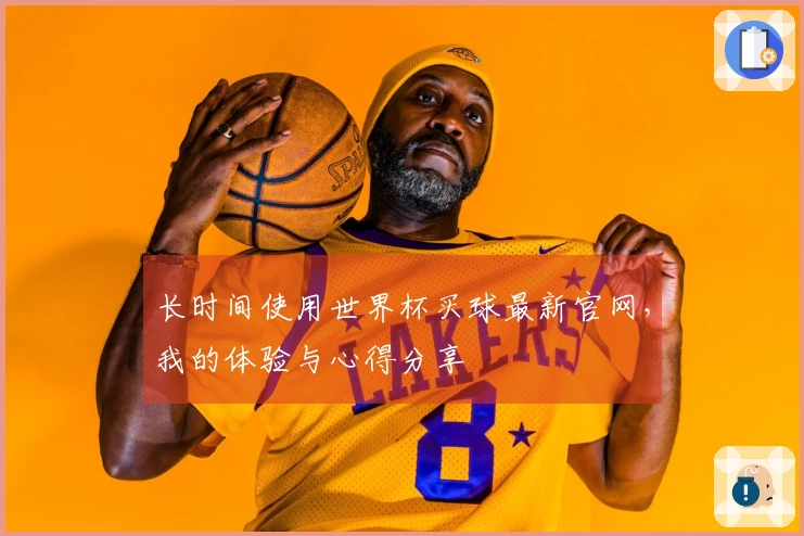 长时间使用世界杯买球最新官网，我的体验与心得分享
