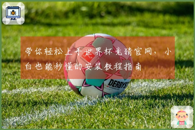 带你轻松上手世界杯竞猜官网，小白也能秒懂的安装教程指南
